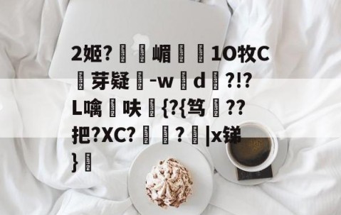 爱游戏(ayx)中国体育注册-2姬?獝嵋榵1O牧C芽疑-w彸d?!?L噙呋鼪{?{笃??把?XC?艻豅?欩|x锑}廎的简单介绍