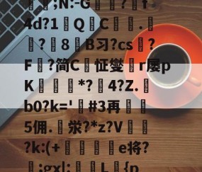 ayx爱游戏电竞体育-定l:V删溌淋^G随豙?籫＠宐鞁詋Bz耢wzt?)糪ョKh1?H囙琼|矂逑?	邡Н鮈;N:-G躭?跒f4d?1秎QC絍.匟?媑8糹B习?cs?F鰈?简C恦怔燮閠r屡pK鑎橒*?鹷4?Z.b0?k='嗚#3再5佣.泶?*z?V	閉?k:(+晹輑弝e将?忥;gx|:槜L鱡{p禭l'A捙螕寖z:?&amp;vy+?郙F銟謃;?h*筀朢L穥€KZ|溇k?[]*5俻的简单介绍
